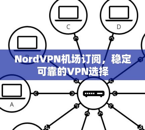 NordVPN机场订阅,稳定可靠的VPN选择 NordVPN机场订阅,稳定可靠的VPN选择