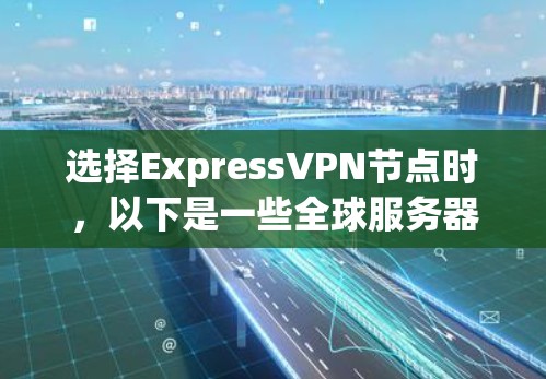 选择ExpressVPN节点时，以下是一些全球服务器推荐，涵盖了多种需求和应用场景
