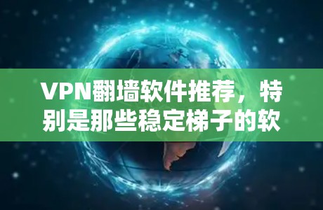 VPN翻墙软件推荐,特别是那些稳定梯子的软件,可以帮助用户在没有VPN设备的情况下,将国外VPN连接到国内网络。以下是几款推荐的软件,它们提供了多种加密方式,适合有一定经验的用户 VPN翻墙软件推荐,特别是那些稳定梯子的软件,可以帮助用户在没有VPN设备的情况下,将国外VPN连接到国内网络。以下是几款推荐的软件,它们提供了多种加密方式,适合有一定经验的用户