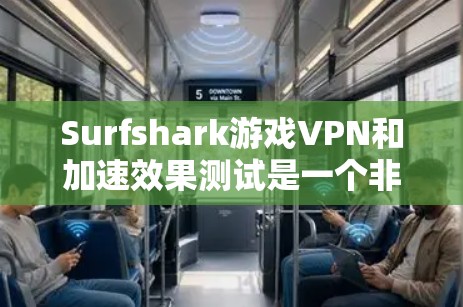 Surfshark游戏VPN和加速效果测试是一个非常有帮助的工具，可以帮助您更好地了解这个功能是否值得尝试。以下是对测试结果的详细分析