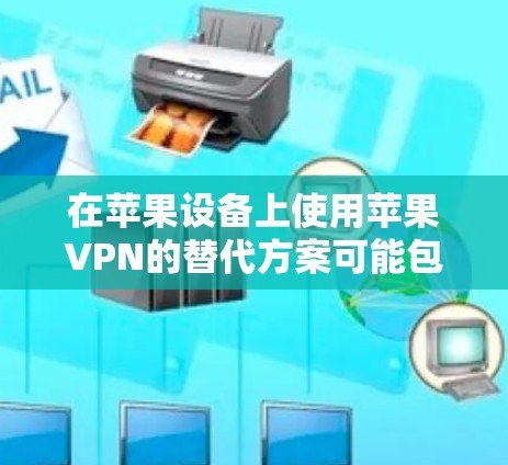 在苹果设备上使用苹果VPN的替代方案可能包括以下几种 在苹果设备上使用苹果VPN的替代方案可能包括以下几种