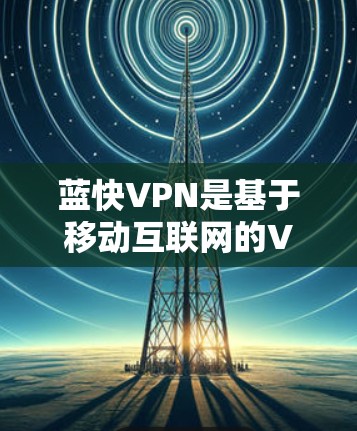 蓝快VPN是基于移动互联网的VPN服务,支持翻墙。<strong>梯子体验</strong>是通过复制软件到另一台设备来模拟翻墙功能的测试。以下是模拟蓝快VPN<strong>梯子体验</strong>的步骤说明