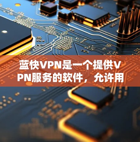 蓝快VPN是一个提供VPN服务的软件,允许用户在电脑上访问国外网站,同时保护数据和隐私。以下是使用蓝快VPN的步骤和注意事项