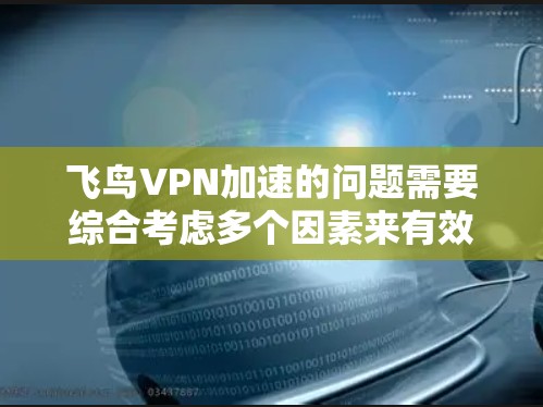 飞鸟VPN加速的问题需要综合考虑多个因素来有效解决。以下是详细的解决方案建议
