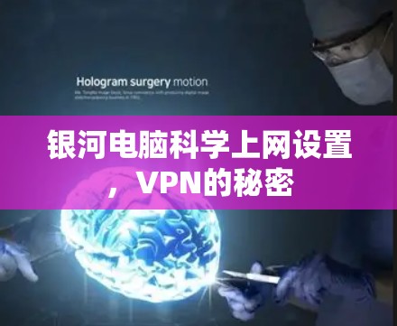 银河电脑科学上网设置,VPN的秘密 银河电脑科学上网设置,VPN的秘密