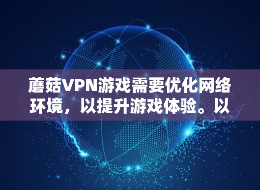 蘑菇VPN游戏需要优化网络环境，以提升游戏体验。以下是一些详细的网络优化方案