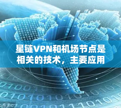 星链VPN和机场节点是相关的技术，主要应用于机场的网络管理和数据传输。以下是关于这些技术的详细描述