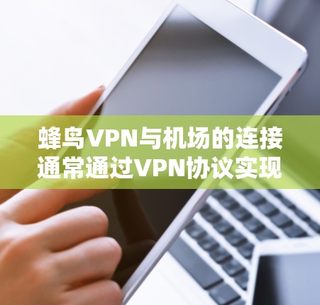 蜂鸟VPN与机场的连接通常通过VPN协议实现，例如VLAN（虚拟局域网）协议。以下是一些关键点