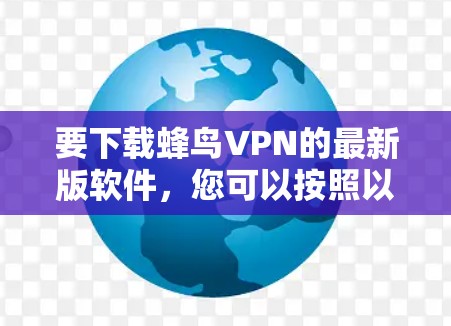 要下载蜂鸟VPN的最新版软件，您可以按照以下步骤操作