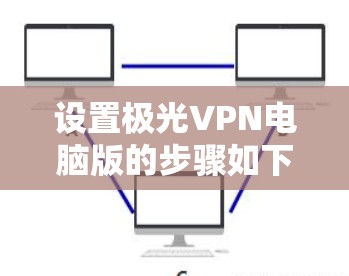 设置极光VPN电脑版的步骤如下 设置极光VPN电脑版的步骤如下