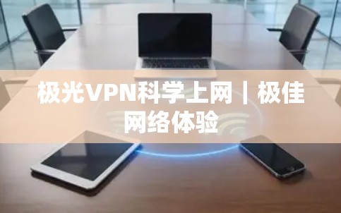 极光VPN科学上网|极佳网络体验 极光VPN科学上网|极佳网络体验