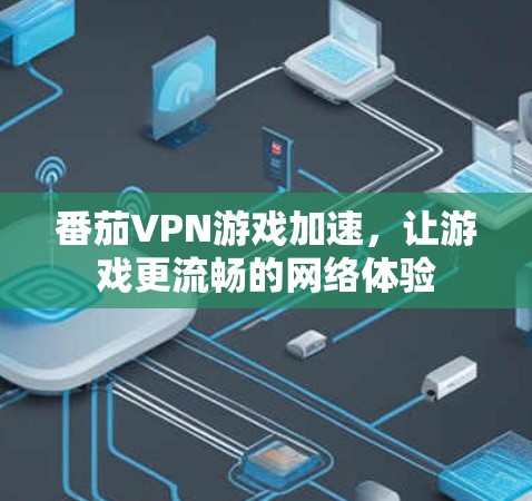 番茄VPN游戏加速，让游戏更流畅的网络体验