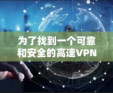 为了找到一个可靠和安全的高速VPN加速器，并且能够高效地使用，以下是一些步骤和方法