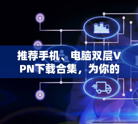 推荐手机、电脑双层VPN下载合集，为你的网络安全小确幸！