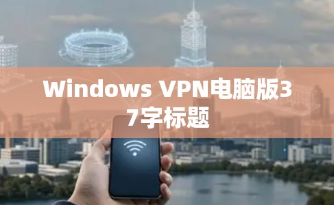 Windows VPN电脑版37字标题 Windows VPN电脑版37字标题