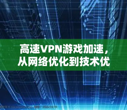 高速VPN游戏加速,从网络优化到技术优化的全面解决方案 高速VPN游戏加速,从网络优化到技术优化的全面解决方案