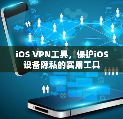 iOS VPN工具,保护iOS设备隐私的实用工具 iOS VPN工具,保护iOS设备隐私的实用工具