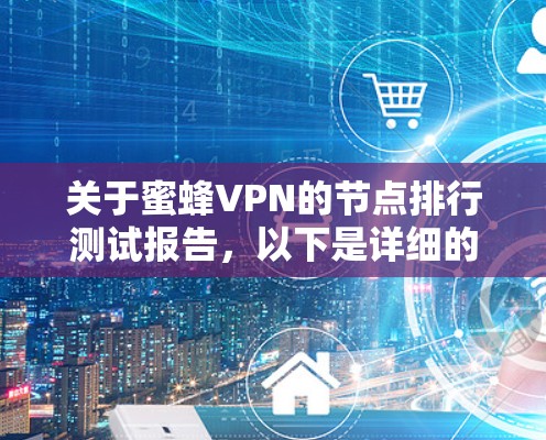 关于蜜蜂VPN的节点排行测试报告，以下是详细的步骤和思考过程