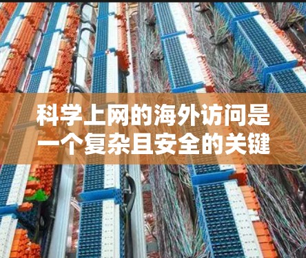 科学上网的海外访问是一个复杂且安全的关键领域，涉及卫星信号、精密设备、多设备连接和加密技术。以下是对这一领域的详细分析和建议