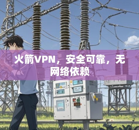 火箭VPN，安全可靠，无网络依赖