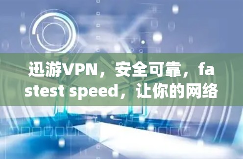 迅游VPN,安全可靠,fastest speed,让你的网络更高效 迅游VPN,安全可靠,fastest speed,让你的网络更高效