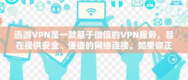 迅游VPN是一款基于微信的VPN服务，旨在提供安全、便捷的网络连接。如果你正在寻找迅游VPN的最新版客户端下载，以下是有用的信息