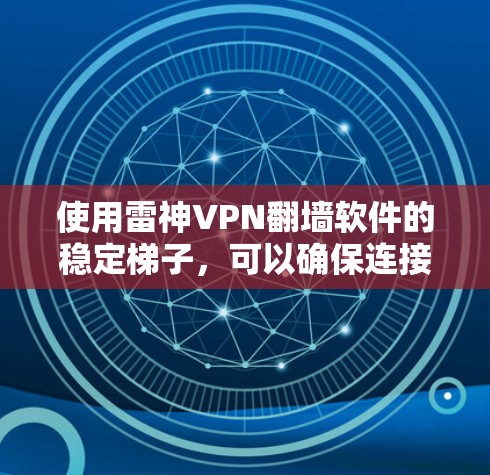 使用雷神VPN翻墙软件的稳定梯子,可以确保连接到云服务的稳定性。以下是一个有条理的步骤指南 使用雷神VPN翻墙软件的稳定梯子,可以确保连接到云服务的稳定性。以下是一个有条理的步骤指南