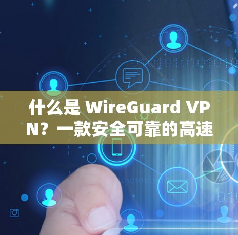 什么是 WireGuard VPN?一款安全可靠的高速VPN解决方案 什么是 WireGuard VPN?一款安全可靠的高速VPN解决方案