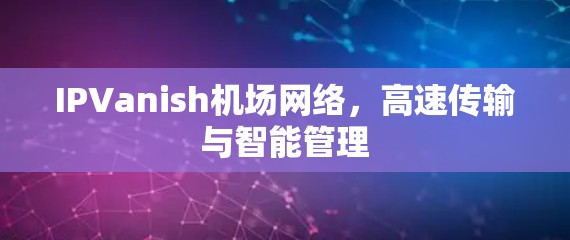 IPVanish机场网络，高速传输与智能管理