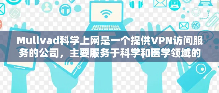 Mullvad科学上网是一个提供VPN访问服务的公司，主要服务于科学和医学领域的用户。以下是对他们的详细介绍