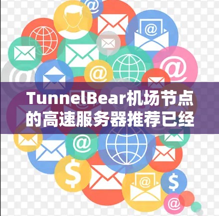 TunnelBear机场节点的高速服务器推荐已经涵盖了许多关键点,但可以进一步优化和扩展,以满足更广泛的用户需求。以下是改进和扩展的内容建议 TunnelBear机场节点的高速服务器推荐已经涵盖了许多关键点,但可以进一步优化和扩展,以满足更广泛的用户需求。以下是改进和扩展的内容建议