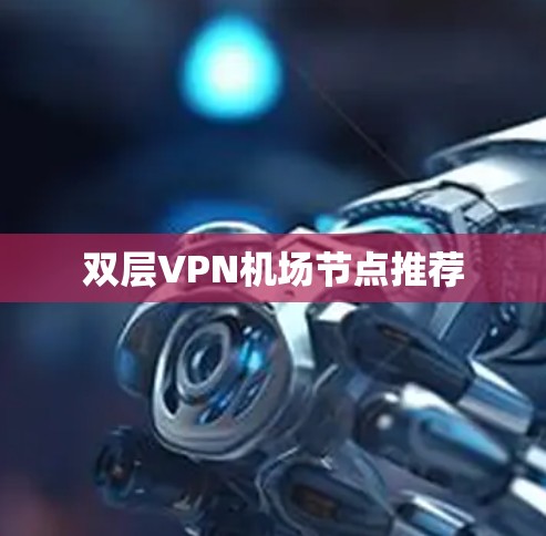 双层VPN机场节点推荐 双层VPN机场节点推荐