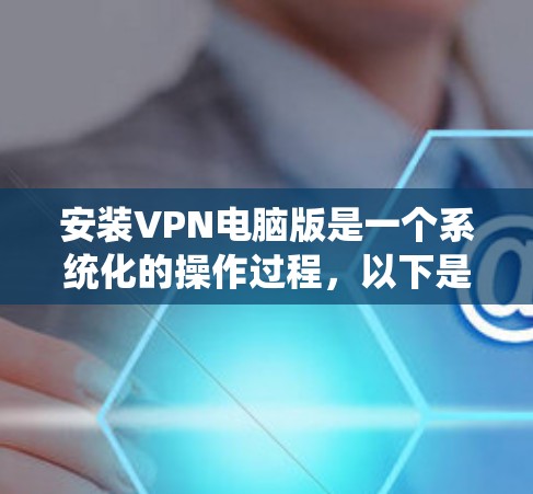 安装VPN电脑版是一个系统化的操作过程，以下是一步步的指南