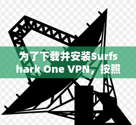 为了下载并安装Surfshark One VPN，按照以下步骤进行