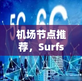 机场节点推荐,Surfshark高速网络如何帮助您高效出行? 机场节点推荐,Surfshark高速网络如何帮助您高效出行?