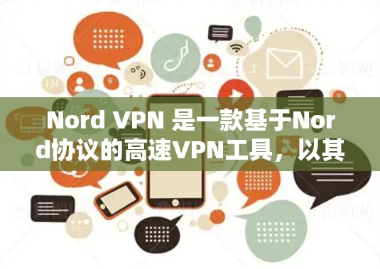 Nord VPN 是一款基于Nord协议的高速VPN工具，以其全面的功能和高安全性著称。以下是关于Nord VPN 的详细介绍