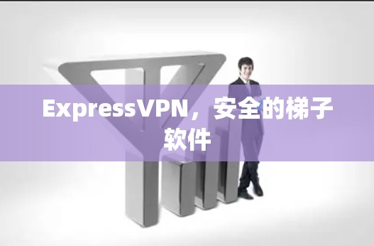 ExpressVPN,安全的梯子软件 ExpressVPN,安全的梯子软件