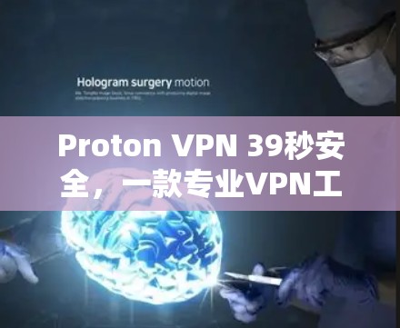 Proton VPN 39秒安全，一款专业VPN工具，帮助你轻松保护你的网络