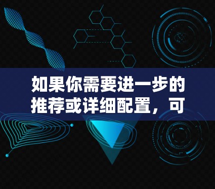 如果你需要进一步的推荐或详细配置，可以告诉我更多细节，比如你的使用场景或需要什么类型的VPN（如端到端加密、H2、T2等）