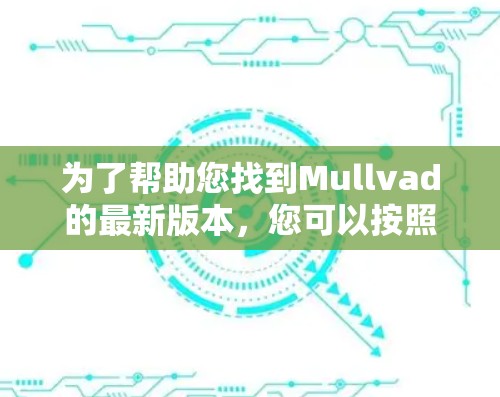 为了帮助您找到Mullvad的最新版本，您可以按照以下步骤进行