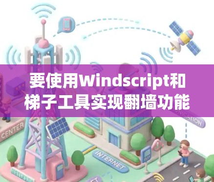 要使用Windscript和梯子工具实现翻墙功能，可以按照以下步骤进行