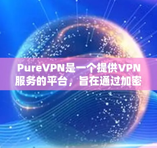 PureVPN是一个提供VPN服务的平台,旨在通过加密技术保护用户的数据和隐私。如果您计划在海外访问,PureVPN可以作为一种选择,但需要考虑以下几个方面 PureVPN是一个提供VPN服务的平台,旨在通过加密技术保护用户的数据和隐私。如果您计划在海外访问,PureVPN可以作为一种选择,但需要考虑以下几个方面