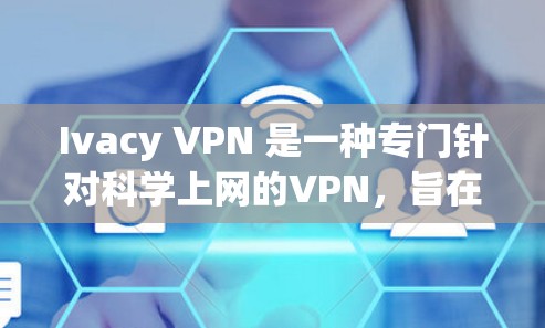 Ivacy VPN 是一种专门针对科学上网的VPN,旨在提供高度安全的网络环境,适合对隐私和数据安全有严格要求的用户。以下是关于Ivacy VPN科学上网的知识要点 Ivacy VPN 是一种专门针对科学上网的VPN,旨在提供高度安全的网络环境,适合对隐私和数据安全有严格要求的用户。以下是关于Ivacy VPN科学上网的知识要点