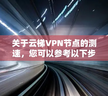 关于云梯VPN节点的测速,您可以参考以下步骤进行测试,以了解节点的性能 关于云梯VPN节点的测速,您可以参考以下步骤进行测试,以了解节点的性能