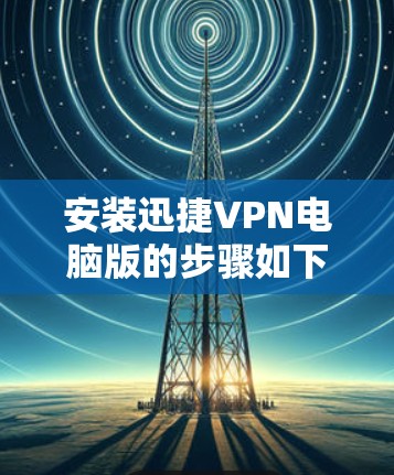安装迅捷VPN电脑版的步骤如下