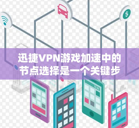 迅捷VPN游戏加速中的节点选择是一个关键步骤，确保游戏性能的同时避免延迟问题。以下是一个系统化的步骤指南