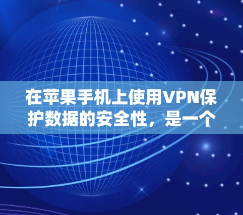在苹果手机上使用VPN保护数据的安全性，是一个全面的步骤，涉及多个步骤和工具的使用。以下是一个详细的指南，帮助您系统地使用VPN来保护您的数据