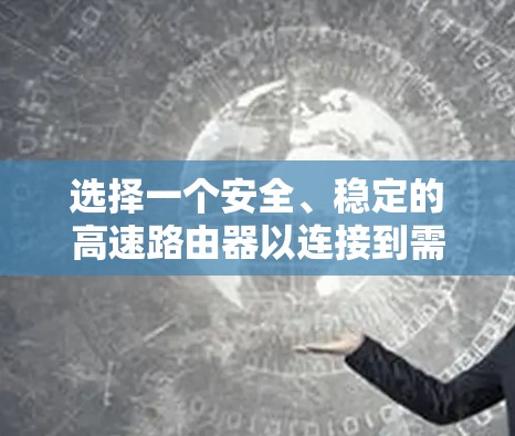 选择一个安全、稳定的高速路由器以连接到需要的VPN服务器是安全网络连接的关键步骤。以下是详细的指南