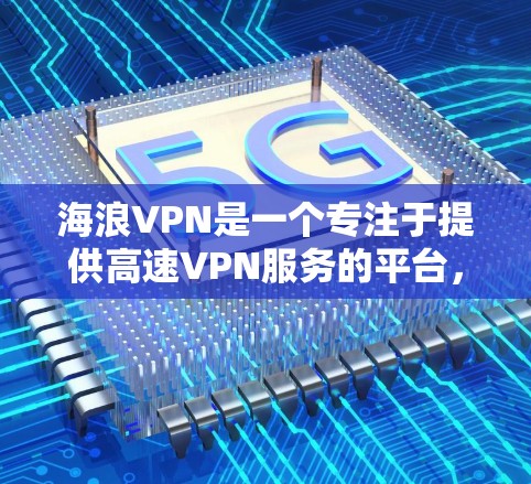 海浪VPN是一个专注于提供高速VPN服务的平台,它提供了多种VPN解决方案,包括免费、个人和企业版本。以下是对这个平台的详细分析和推荐 海浪VPN是一个专注于提供高速VPN服务的平台,它提供了多种VPN解决方案,包括免费、个人和企业版本。以下是对这个平台的详细分析和推荐