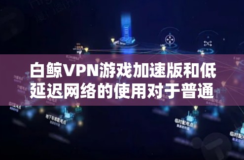 白鲸VPN游戏加速版和低延迟网络的使用对于普通玩家和 Traveler 来说是一个很好的选择。以下是一些具体的推荐工具和方法,帮助您在低延迟的环境中流畅使用白鲸VPN 白鲸VPN游戏加速版和低延迟网络的使用对于普通玩家和 Traveler 来说是一个很好的选择。以下是一些具体的推荐工具和方法,帮助您在低延迟的环境中流畅使用白鲸VPN